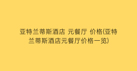 亚特兰蒂斯酒店 元餐厅 价格(亚特兰蒂斯酒店元餐厅价格一览)